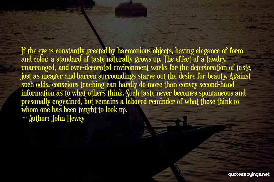 John Dewey Quotes: If The Eye Is Constantly Greeted By Harmonious Objects, Having Elegance Of Form And Color, A Standard Of Taste Naturally