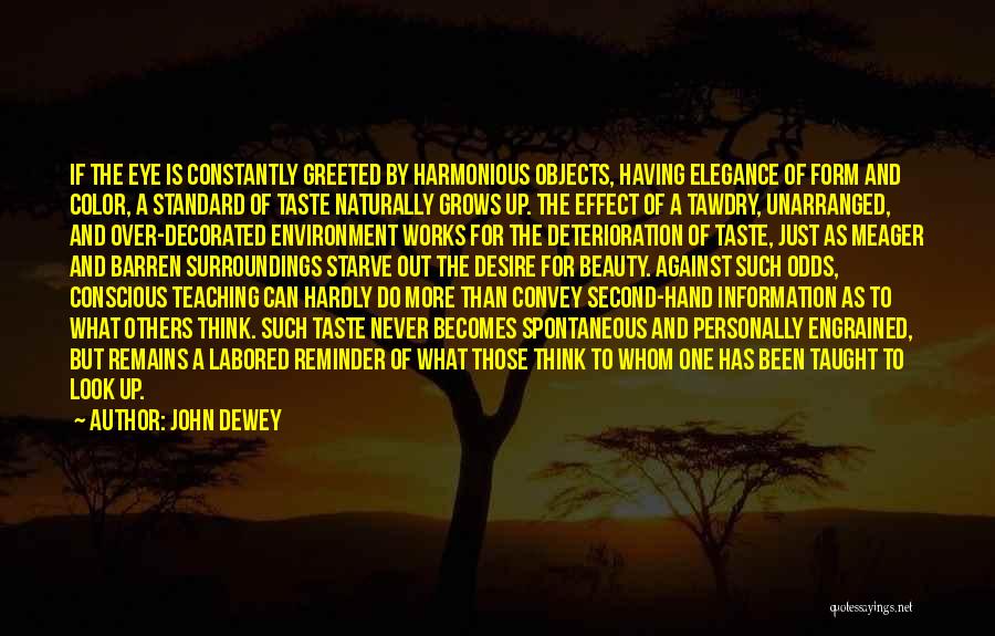 John Dewey Quotes: If The Eye Is Constantly Greeted By Harmonious Objects, Having Elegance Of Form And Color, A Standard Of Taste Naturally