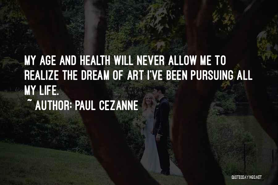 Paul Cezanne Quotes: My Age And Health Will Never Allow Me To Realize The Dream Of Art I've Been Pursuing All My Life.