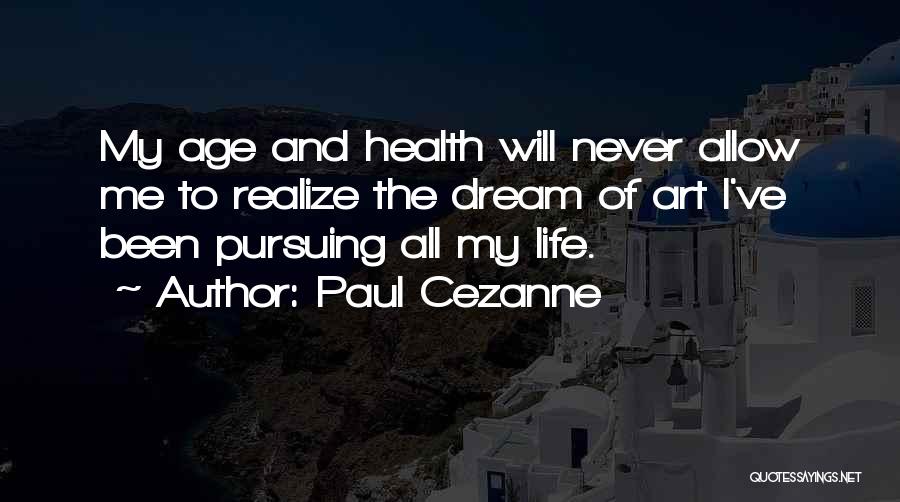 Paul Cezanne Quotes: My Age And Health Will Never Allow Me To Realize The Dream Of Art I've Been Pursuing All My Life.