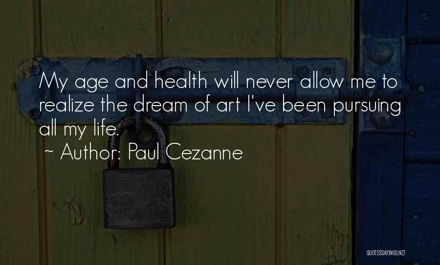 Paul Cezanne Quotes: My Age And Health Will Never Allow Me To Realize The Dream Of Art I've Been Pursuing All My Life.