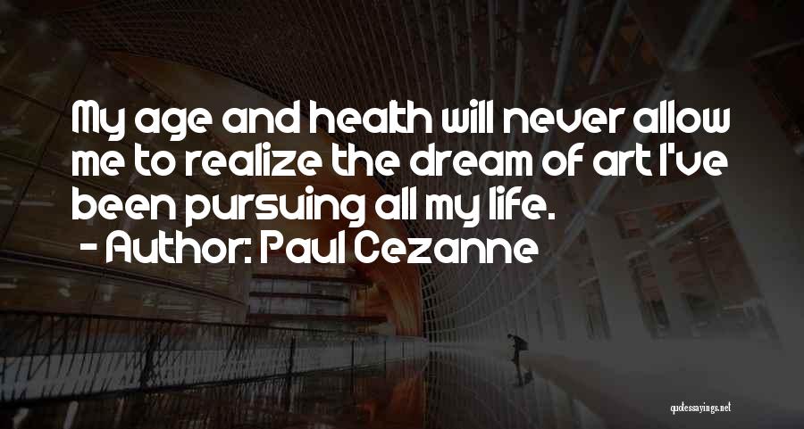 Paul Cezanne Quotes: My Age And Health Will Never Allow Me To Realize The Dream Of Art I've Been Pursuing All My Life.