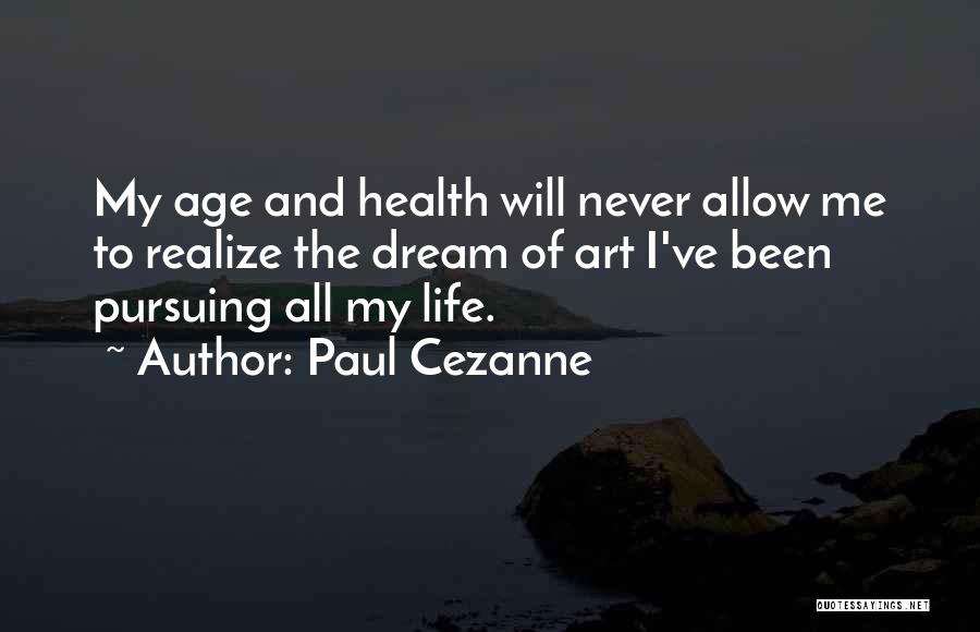 Paul Cezanne Quotes: My Age And Health Will Never Allow Me To Realize The Dream Of Art I've Been Pursuing All My Life.