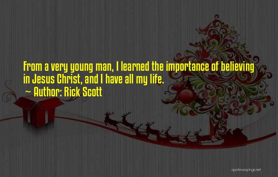 Rick Scott Quotes: From A Very Young Man, I Learned The Importance Of Believing In Jesus Christ, And I Have All My Life.