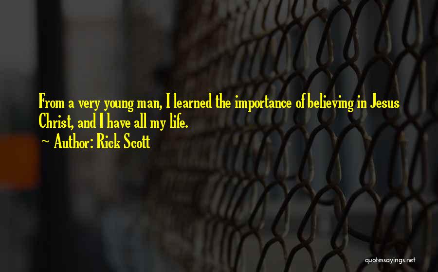 Rick Scott Quotes: From A Very Young Man, I Learned The Importance Of Believing In Jesus Christ, And I Have All My Life.