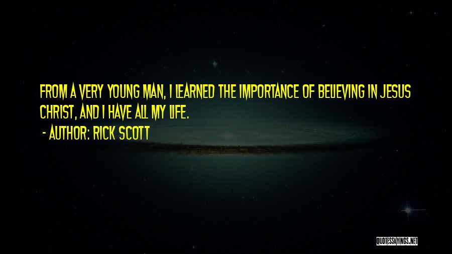 Rick Scott Quotes: From A Very Young Man, I Learned The Importance Of Believing In Jesus Christ, And I Have All My Life.