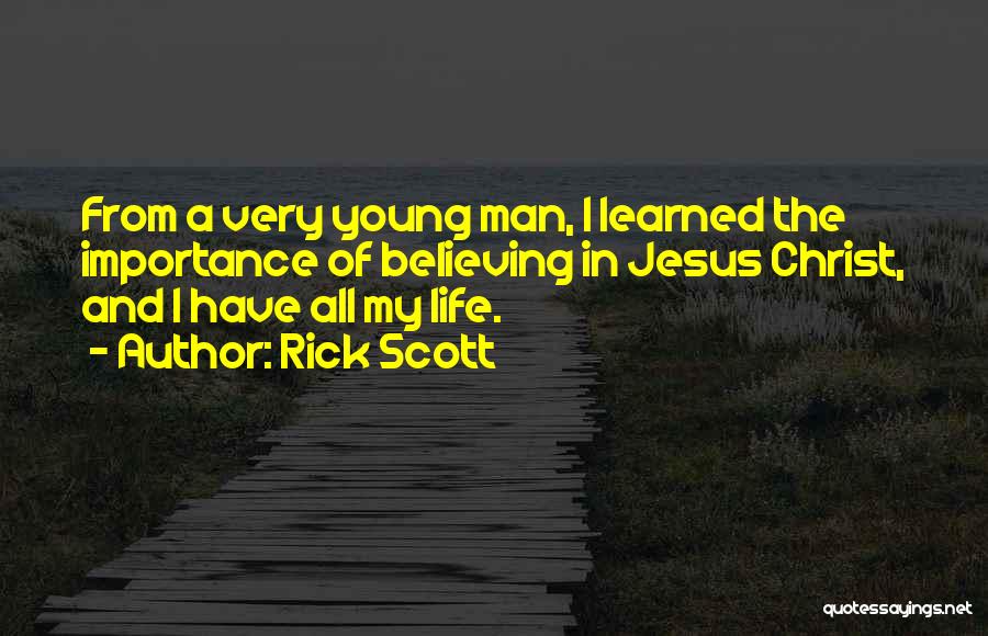 Rick Scott Quotes: From A Very Young Man, I Learned The Importance Of Believing In Jesus Christ, And I Have All My Life.