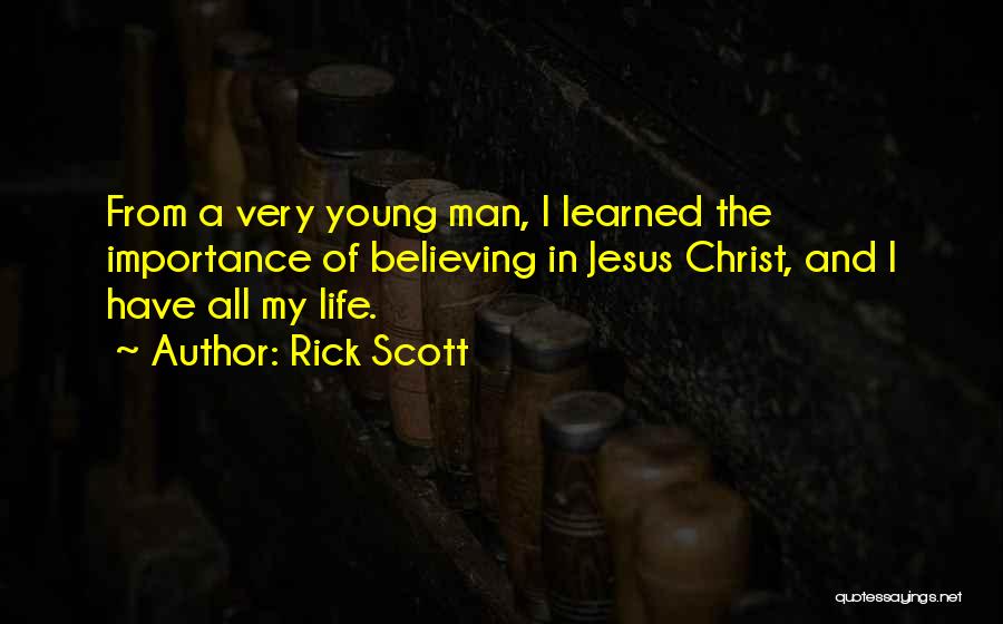 Rick Scott Quotes: From A Very Young Man, I Learned The Importance Of Believing In Jesus Christ, And I Have All My Life.