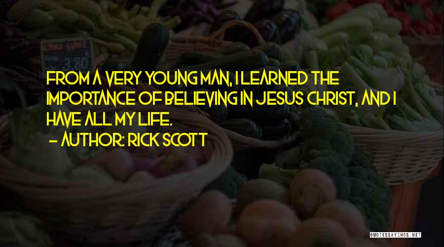 Rick Scott Quotes: From A Very Young Man, I Learned The Importance Of Believing In Jesus Christ, And I Have All My Life.