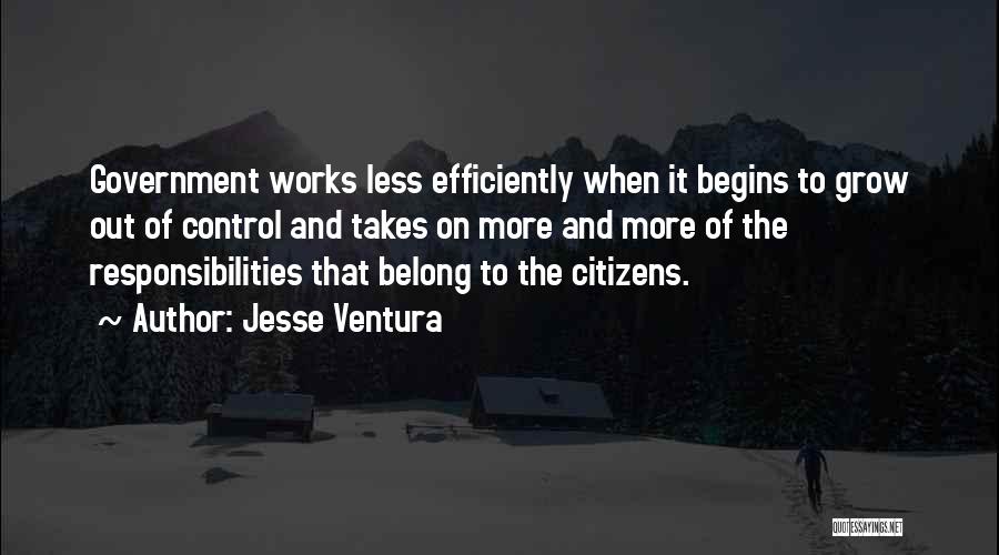 Jesse Ventura Quotes: Government Works Less Efficiently When It Begins To Grow Out Of Control And Takes On More And More Of The