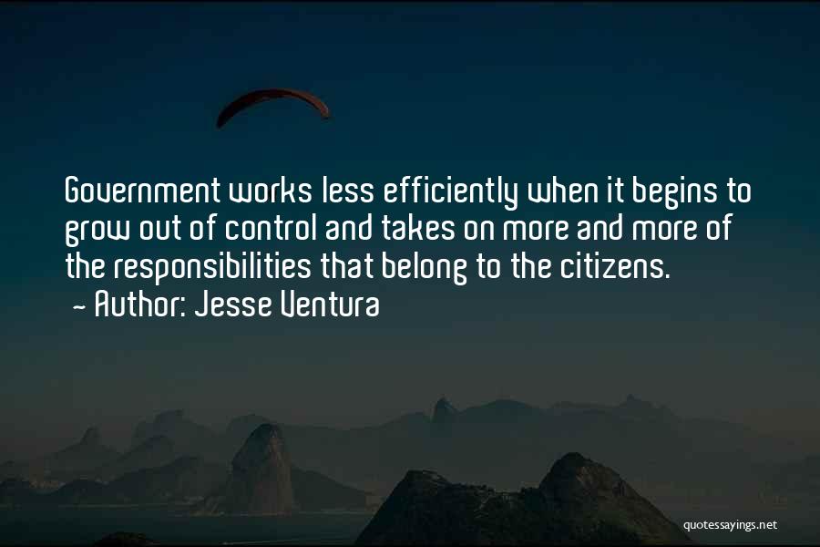 Jesse Ventura Quotes: Government Works Less Efficiently When It Begins To Grow Out Of Control And Takes On More And More Of The