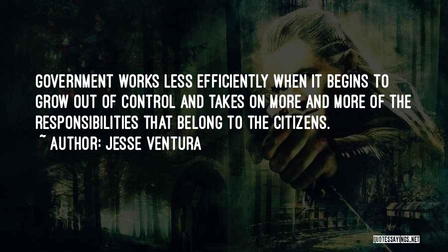 Jesse Ventura Quotes: Government Works Less Efficiently When It Begins To Grow Out Of Control And Takes On More And More Of The