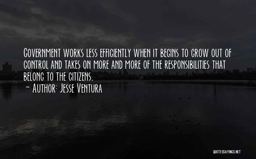 Jesse Ventura Quotes: Government Works Less Efficiently When It Begins To Grow Out Of Control And Takes On More And More Of The