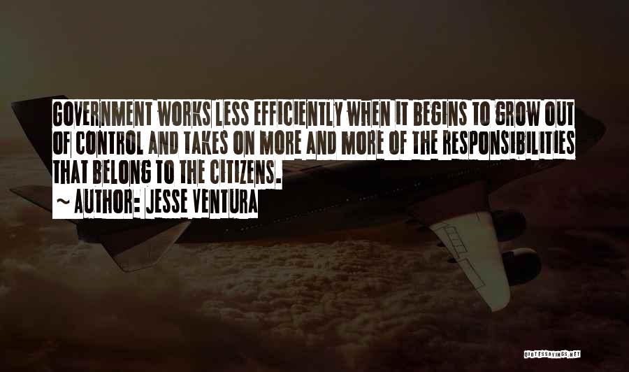 Jesse Ventura Quotes: Government Works Less Efficiently When It Begins To Grow Out Of Control And Takes On More And More Of The