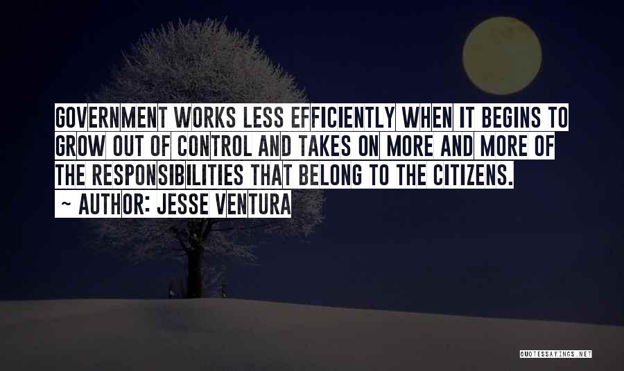 Jesse Ventura Quotes: Government Works Less Efficiently When It Begins To Grow Out Of Control And Takes On More And More Of The