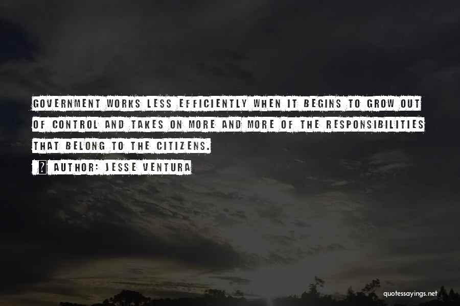 Jesse Ventura Quotes: Government Works Less Efficiently When It Begins To Grow Out Of Control And Takes On More And More Of The