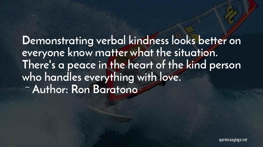 Ron Baratono Quotes: Demonstrating Verbal Kindness Looks Better On Everyone Know Matter What The Situation. There's A Peace In The Heart Of The