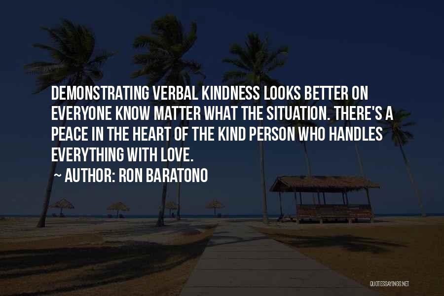 Ron Baratono Quotes: Demonstrating Verbal Kindness Looks Better On Everyone Know Matter What The Situation. There's A Peace In The Heart Of The