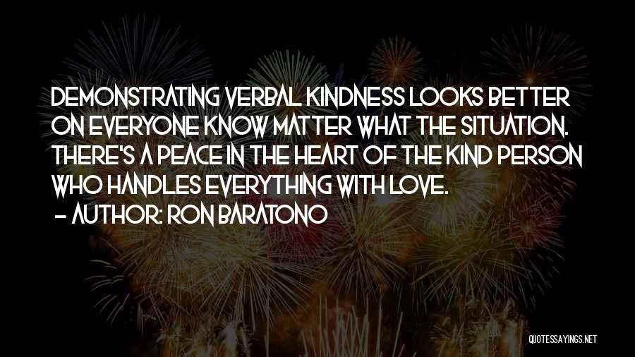 Ron Baratono Quotes: Demonstrating Verbal Kindness Looks Better On Everyone Know Matter What The Situation. There's A Peace In The Heart Of The