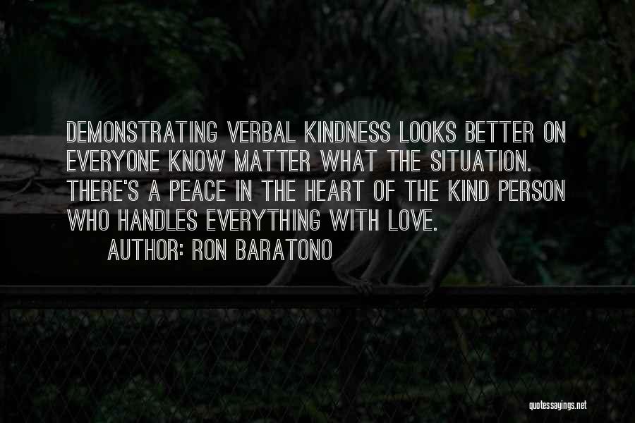 Ron Baratono Quotes: Demonstrating Verbal Kindness Looks Better On Everyone Know Matter What The Situation. There's A Peace In The Heart Of The