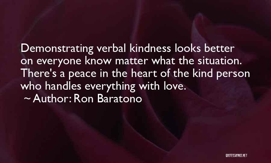 Ron Baratono Quotes: Demonstrating Verbal Kindness Looks Better On Everyone Know Matter What The Situation. There's A Peace In The Heart Of The