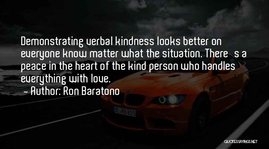 Ron Baratono Quotes: Demonstrating Verbal Kindness Looks Better On Everyone Know Matter What The Situation. There's A Peace In The Heart Of The