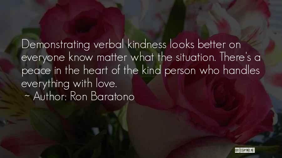 Ron Baratono Quotes: Demonstrating Verbal Kindness Looks Better On Everyone Know Matter What The Situation. There's A Peace In The Heart Of The