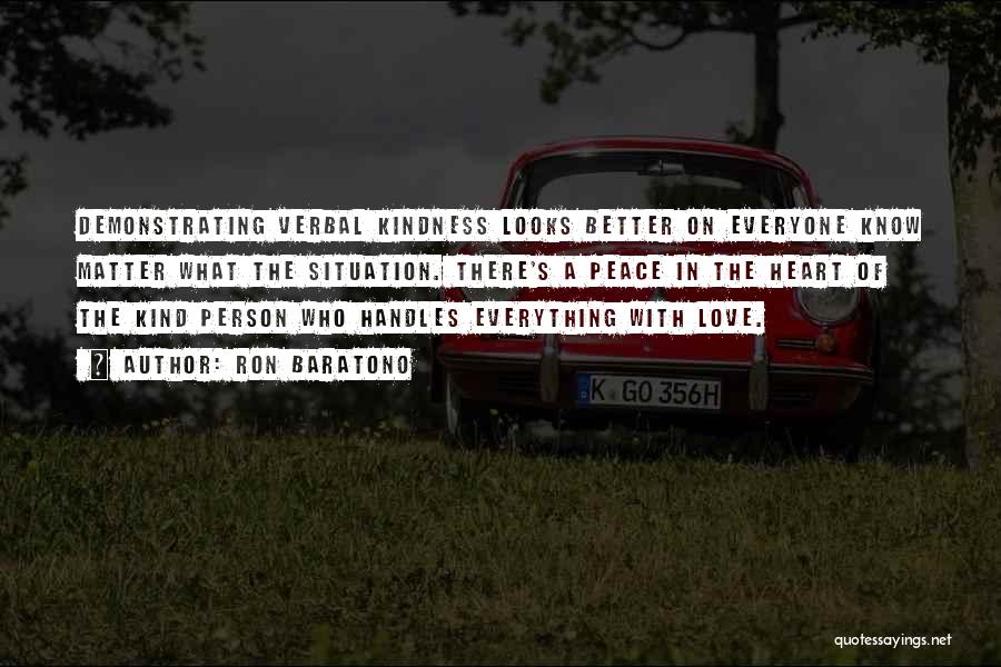 Ron Baratono Quotes: Demonstrating Verbal Kindness Looks Better On Everyone Know Matter What The Situation. There's A Peace In The Heart Of The