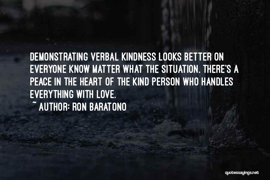 Ron Baratono Quotes: Demonstrating Verbal Kindness Looks Better On Everyone Know Matter What The Situation. There's A Peace In The Heart Of The