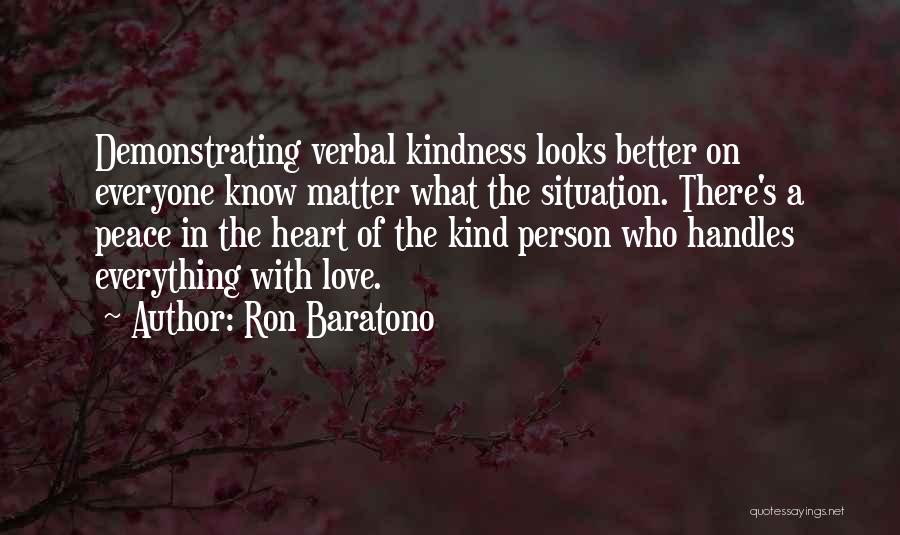 Ron Baratono Quotes: Demonstrating Verbal Kindness Looks Better On Everyone Know Matter What The Situation. There's A Peace In The Heart Of The