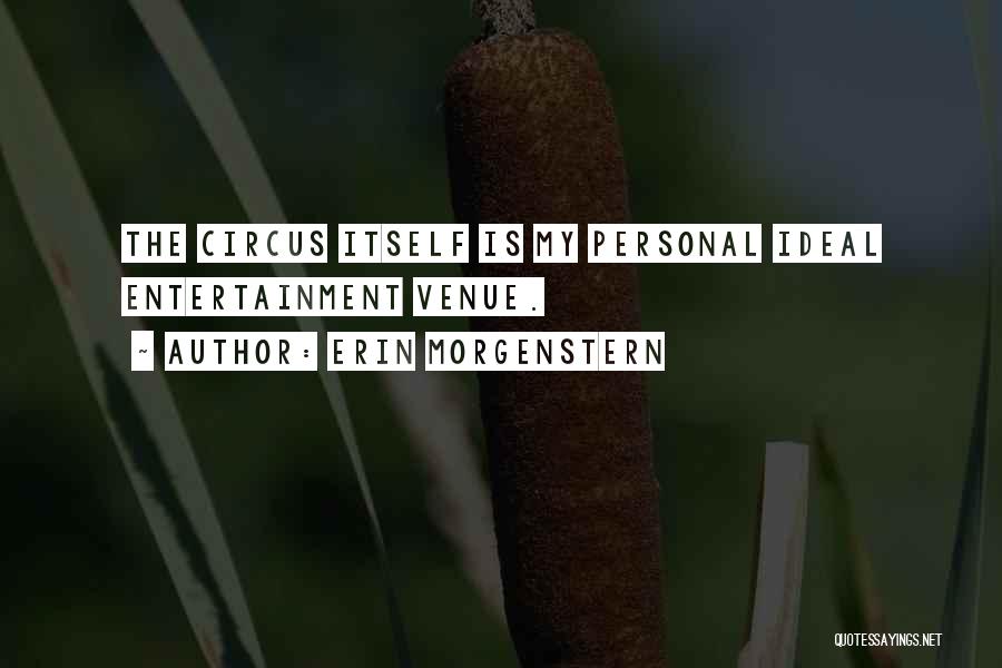 Erin Morgenstern Quotes: The Circus Itself Is My Personal Ideal Entertainment Venue.