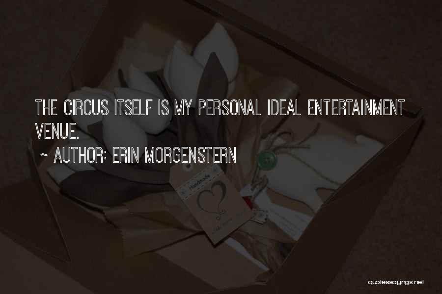 Erin Morgenstern Quotes: The Circus Itself Is My Personal Ideal Entertainment Venue.