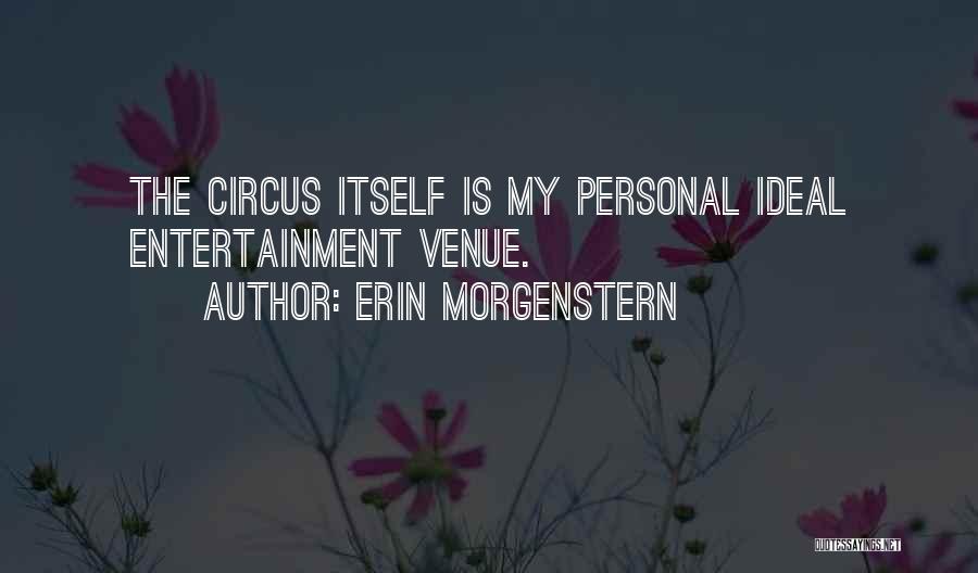 Erin Morgenstern Quotes: The Circus Itself Is My Personal Ideal Entertainment Venue.