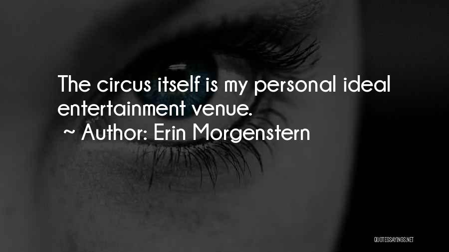 Erin Morgenstern Quotes: The Circus Itself Is My Personal Ideal Entertainment Venue.