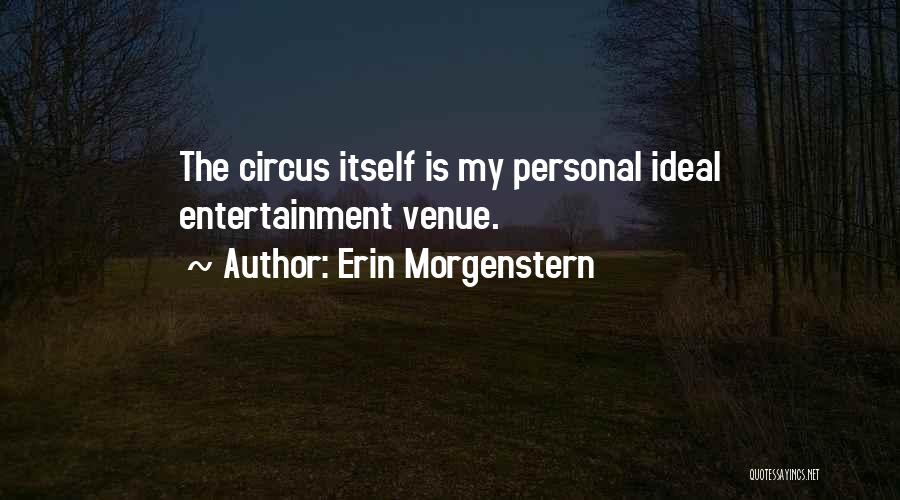 Erin Morgenstern Quotes: The Circus Itself Is My Personal Ideal Entertainment Venue.