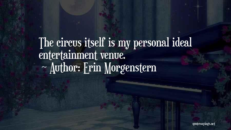 Erin Morgenstern Quotes: The Circus Itself Is My Personal Ideal Entertainment Venue.