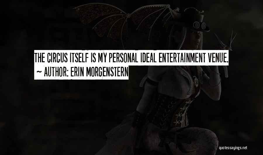 Erin Morgenstern Quotes: The Circus Itself Is My Personal Ideal Entertainment Venue.