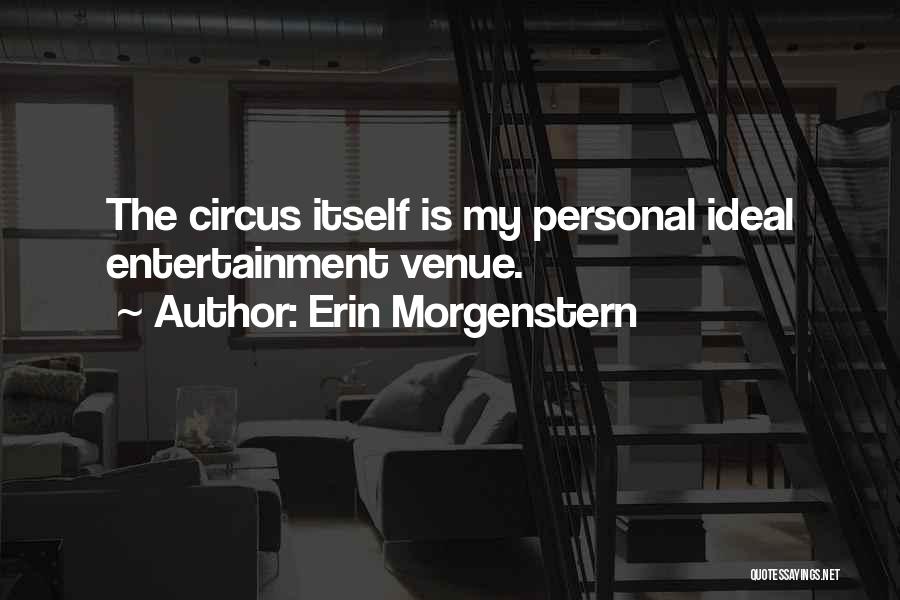 Erin Morgenstern Quotes: The Circus Itself Is My Personal Ideal Entertainment Venue.