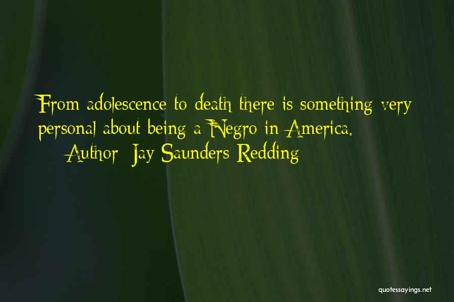 Jay Saunders Redding Quotes: From Adolescence To Death There Is Something Very Personal About Being A Negro In America.