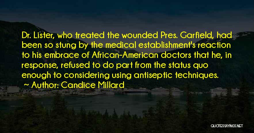 Candice Millard Quotes: Dr. Lister, Who Treated The Wounded Pres. Garfield, Had Been So Stung By The Medical Establishment's Reaction To His Embrace