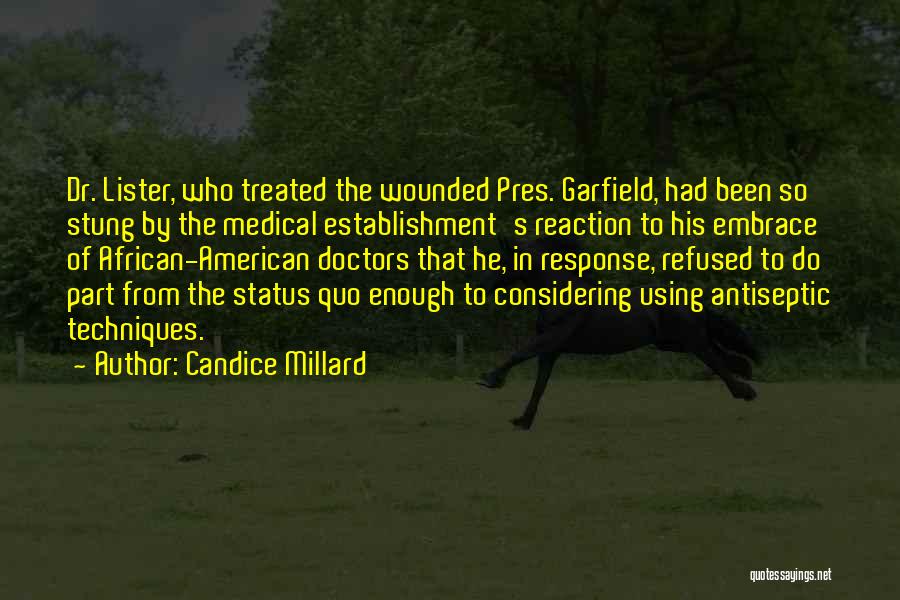 Candice Millard Quotes: Dr. Lister, Who Treated The Wounded Pres. Garfield, Had Been So Stung By The Medical Establishment's Reaction To His Embrace