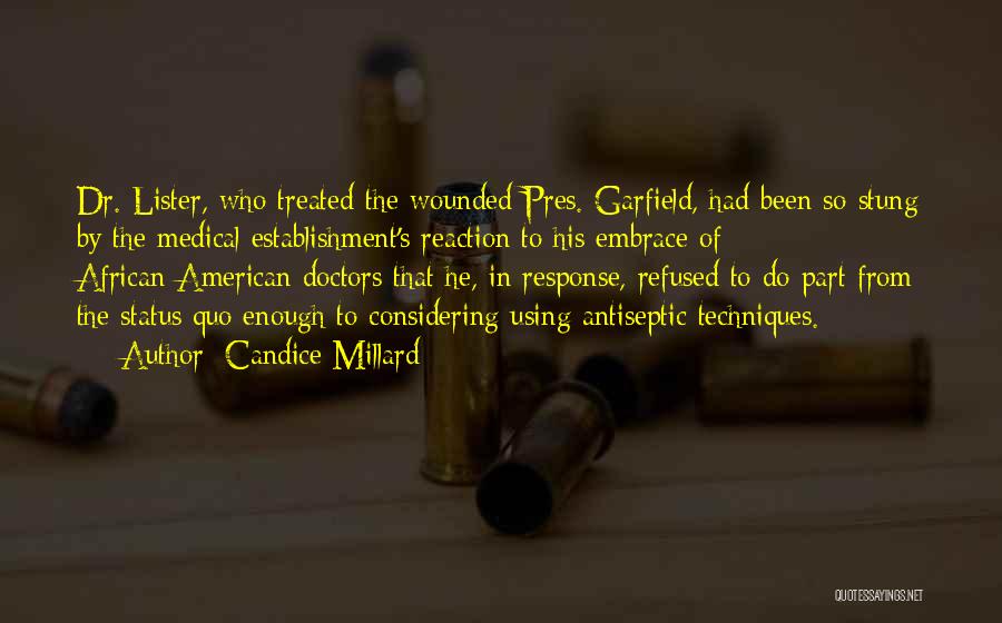 Candice Millard Quotes: Dr. Lister, Who Treated The Wounded Pres. Garfield, Had Been So Stung By The Medical Establishment's Reaction To His Embrace