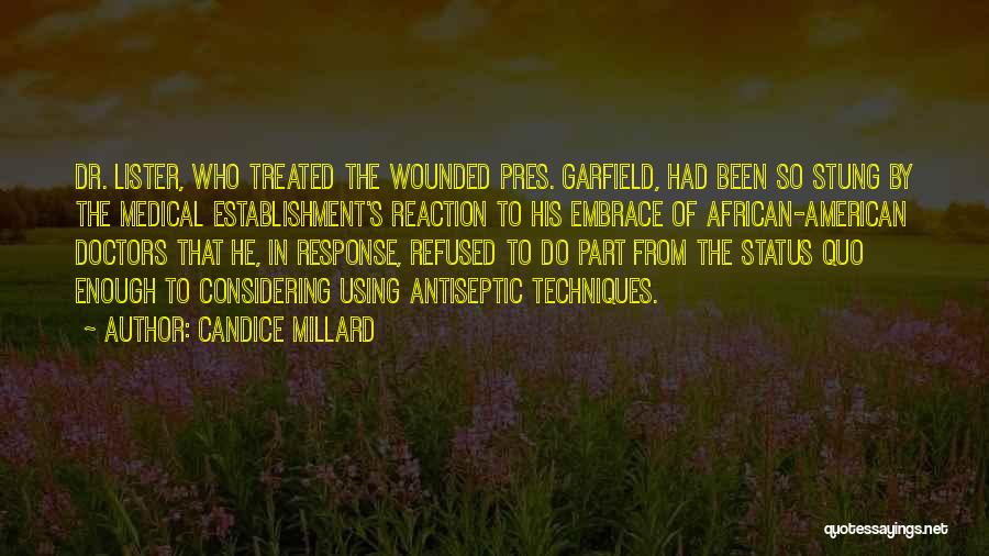 Candice Millard Quotes: Dr. Lister, Who Treated The Wounded Pres. Garfield, Had Been So Stung By The Medical Establishment's Reaction To His Embrace