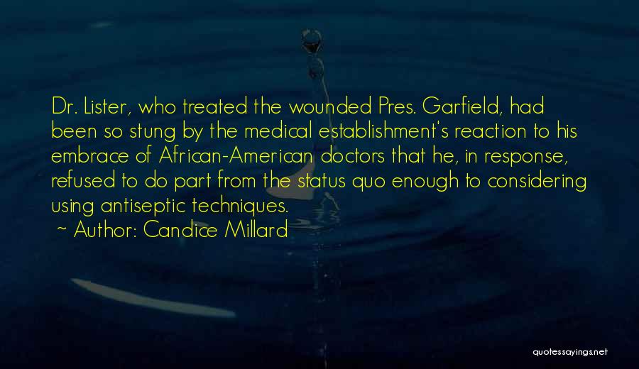 Candice Millard Quotes: Dr. Lister, Who Treated The Wounded Pres. Garfield, Had Been So Stung By The Medical Establishment's Reaction To His Embrace