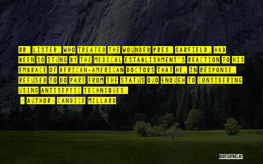 Candice Millard Quotes: Dr. Lister, Who Treated The Wounded Pres. Garfield, Had Been So Stung By The Medical Establishment's Reaction To His Embrace