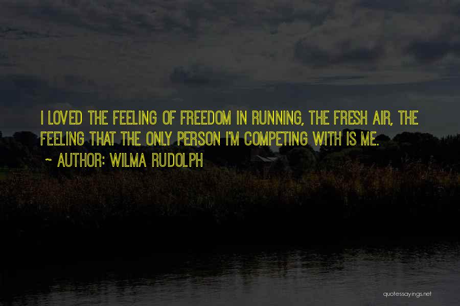 Wilma Rudolph Quotes: I Loved The Feeling Of Freedom In Running, The Fresh Air, The Feeling That The Only Person I'm Competing With