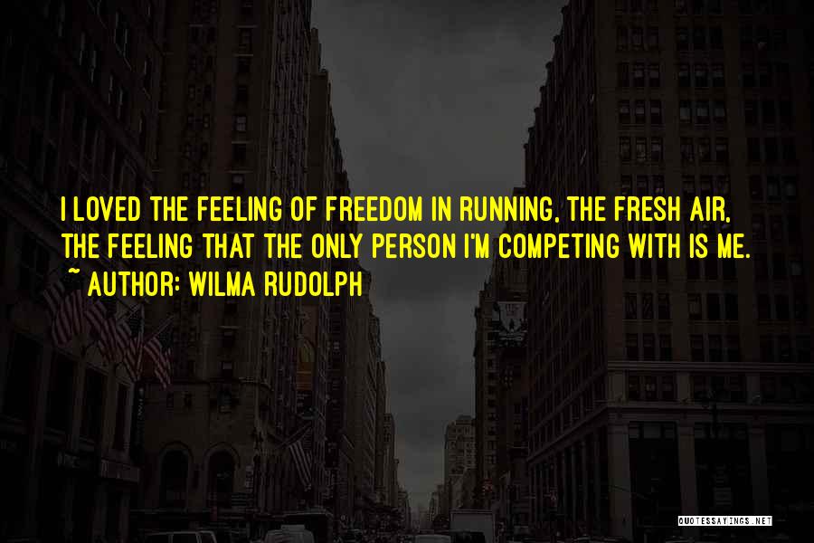 Wilma Rudolph Quotes: I Loved The Feeling Of Freedom In Running, The Fresh Air, The Feeling That The Only Person I'm Competing With