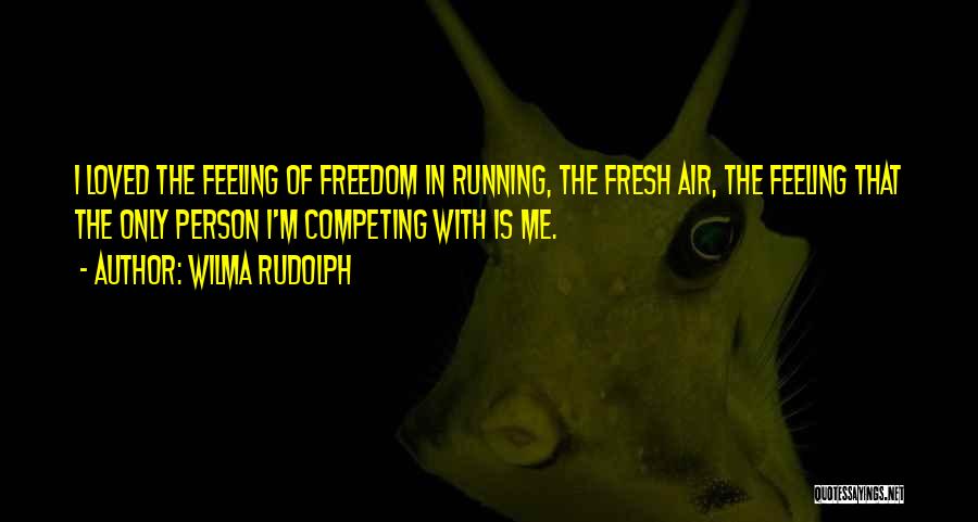 Wilma Rudolph Quotes: I Loved The Feeling Of Freedom In Running, The Fresh Air, The Feeling That The Only Person I'm Competing With