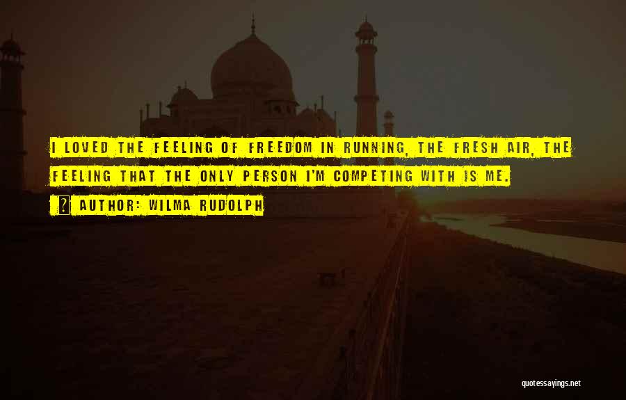 Wilma Rudolph Quotes: I Loved The Feeling Of Freedom In Running, The Fresh Air, The Feeling That The Only Person I'm Competing With