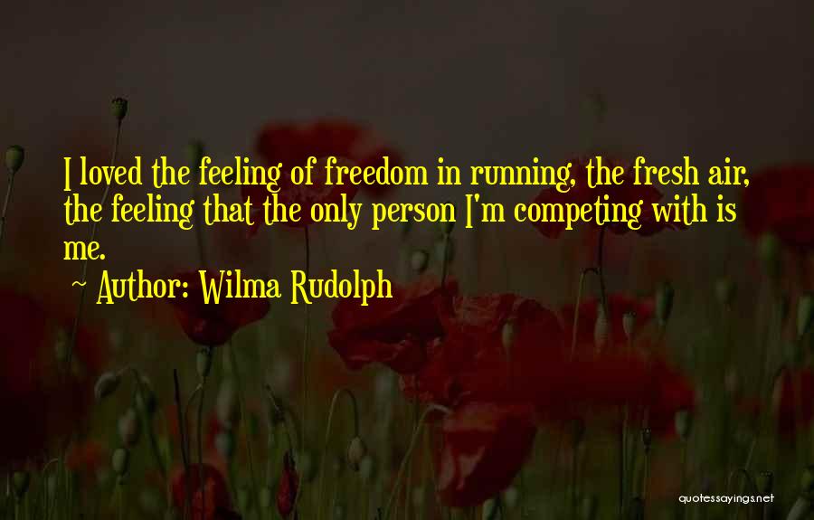 Wilma Rudolph Quotes: I Loved The Feeling Of Freedom In Running, The Fresh Air, The Feeling That The Only Person I'm Competing With